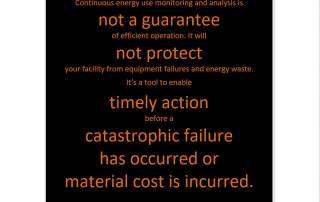 Continuous energy use monitoring and analysis is not a guarantee of efficient operation. It will not protect your facility from equipment failures and energy waste.