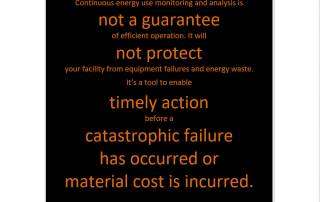 Continuous energy use monitoring and analysis is not a guarantee of efficient operation. It will not protect your facility from equipment failures and energy waste.