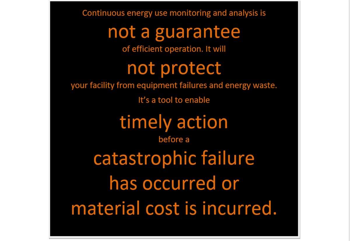 Continuous energy use monitoring and analysis is not a guarantee of efficient operation. It will not protect your facility from equipment failures and energy waste.